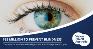 A close up image of an eye, with the Vision 2020 Australia logo. There is text that says: 35 million dollars to prevent blindness - Consortium of members receive largest ever Australian eye research grant.